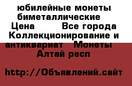 юбилейные монеты биметаллические  › Цена ­ 50 - Все города Коллекционирование и антиквариат » Монеты   . Алтай респ.